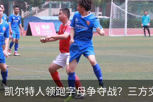 凯尔特人领跑字母争夺战？三方交易让谈判更烧脑