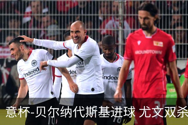 意杯-贝尔纳代斯基进球 尤文双杀佛罗伦萨进决赛