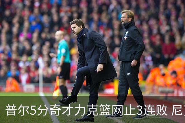 普尔5分奇才力克篮网止3连败 尼克斯不敌魔术