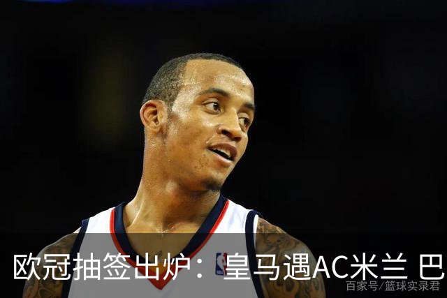欧冠抽签出炉：皇马遇AC米兰 巴萨碰拜仁