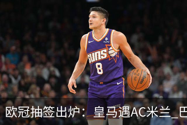 欧冠抽签出炉：皇马遇AC米兰 巴萨碰拜仁