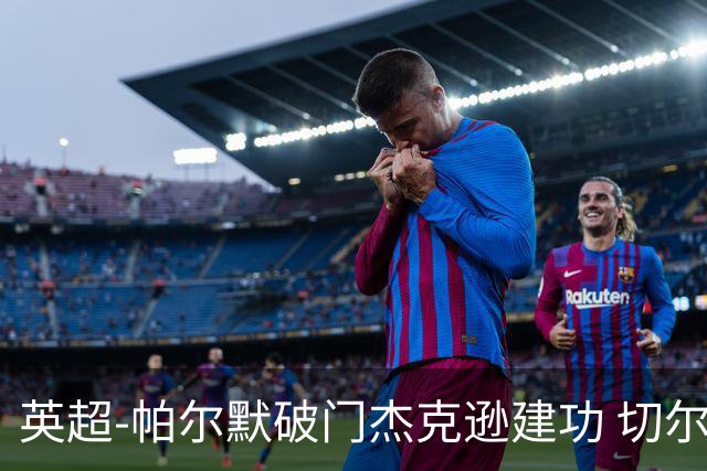 英超-帕尔默破门杰克逊建功 切尔西2-1纽卡斯尔